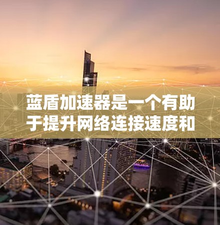 蓝盾加速器是一个有助于提升网络连接速度和性能的工具。以下是使用蓝盾加速器的分步指南