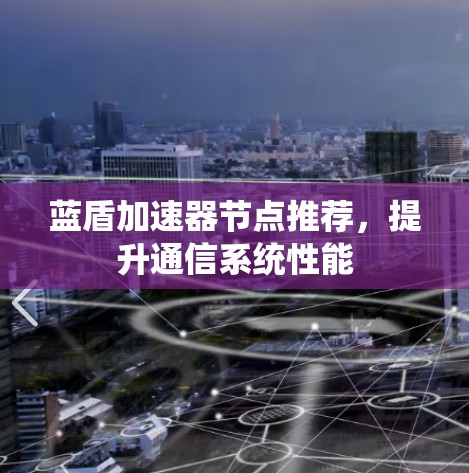 蓝盾加速器节点推荐，提升通信系统性能