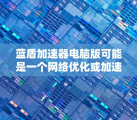蓝盾加速器电脑版可能是一个网络优化或加速工具,但截至我的知识更新日期(2024年7月)并没有广泛知名的叫做蓝盾加速器的软件。如果你指的是某个特定的软件或工具,可能需要提供更多的信息来确认
