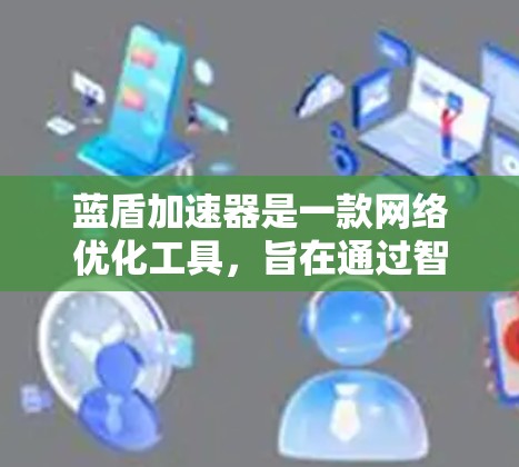 蓝盾加速器是一款网络优化工具,旨在通过智能分流和多线程下载等技术,提升网络浏览和下载速度。如果你在寻找蓝盾加速器的安卓端,可以通过以下步骤获取和安装