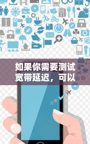 如果你需要测试宽带延迟,可以使用以下几种工具