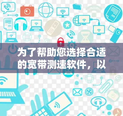 为了帮助您选择合适的宽带测速软件，以下是通过对常见软件的分析和比较后的推荐