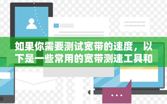 如果你需要测试宽带的速度，以下是一些常用的宽带测速工具和方法，供你参考