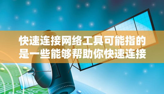 快速连接网络工具可能指的是一些能够帮助你快速连接或测试网络连接的工具。以下是一些常用的网络工具和技术,按功能分类