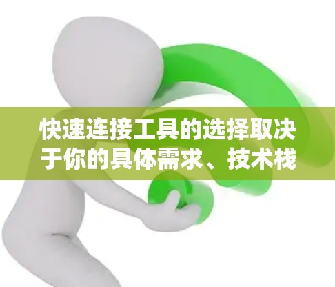 快速连接工具的选择取决于你的具体需求、技术栈以及你希望连接的目标(如数据库、API、系统、文件等)以下是一些常见的快速连接工具和方法,分为几种主要类别