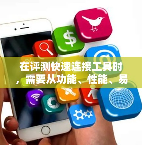 在评测快速连接工具时,需要从功能、性能、易用性、兼容性、成本效益、用户支持和安全性等多个方面进行分析。以下是一个逐步的评测指南