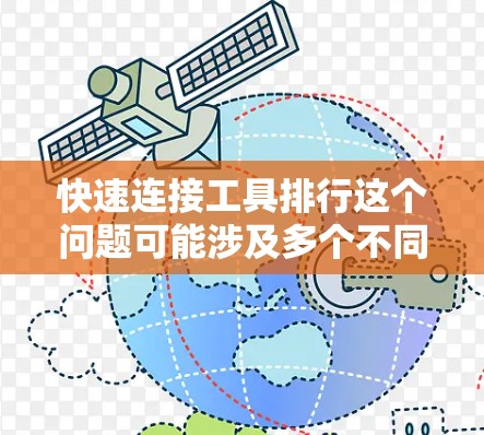 快速连接工具排行这个问题可能涉及多个不同类型的工具，具体取决于你想要连接的目标（如网络、数据库、云服务、API等）以下是一些常见的快速连接工具及其简要介绍