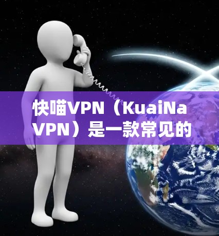 快喵VPN(KuaiNa VPN)是一款常见的VPN服务,用户可能会关心其性能表现。以下是一些关于快喵VPN性能测试的建议和方法 快喵VPN(KuaiNa VPN)是一款常见的VPN服务,用户可能会关心其性能表现。以下是一些关于快喵VPN性能测试的建议和方法