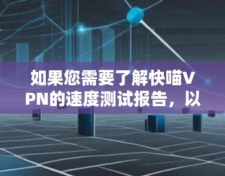 如果您需要了解快喵VPN的速度测试报告，以下是一份简要的报告总结，帮助您评估其速度表现