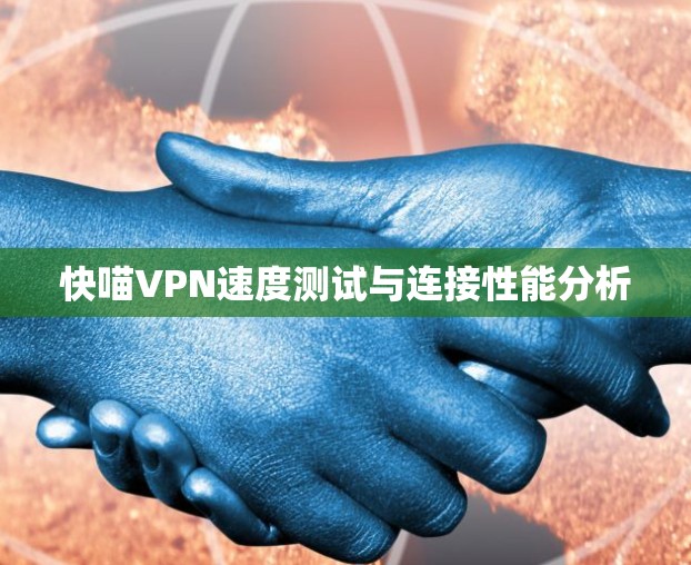 快喵VPN速度测试与连接性能分析