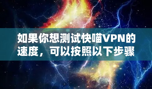 如果你想测试快喵VPN的速度，可以按照以下步骤进行