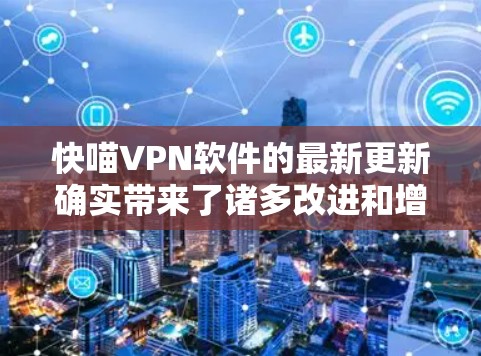 快喵VPN软件的最新更新确实带来了诸多改进和增强，具体如下