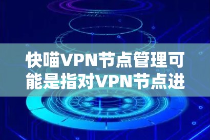 快喵VPN节点管理可能是指对VPN节点进行的各种管理操作,包括配置、维护、监控和管理。以下是一些常见的VPN节点管理任务和步骤