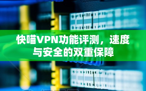快喵VPN功能评测,速度与安全的双重保障 快喵VPN功能评测,速度与安全的双重保障