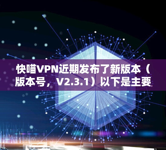 快喵VPN近期发布了新版本（版本号，V2.3.1）以下是主要更新说明