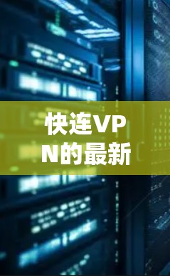 快连VPN的最新版本客户端可以通过其官网或相关应用商店下载。以下是获取最新版本的指引