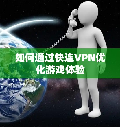 如何通过快连VPN优化游戏体验