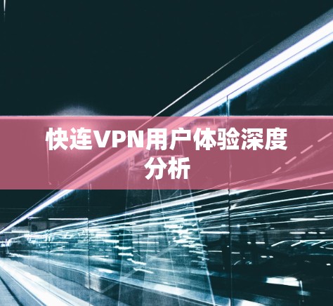 快连VPN用户体验深度分析 快连VPN用户体验深度分析