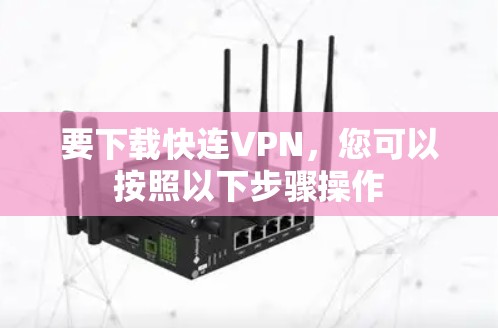 要下载快连VPN,您可以按照以下步骤操作 要下载快连VPN,您可以按照以下步骤操作