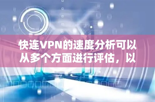 快连VPN的速度分析可以从多个方面进行评估,以下是一个详细的分析框架