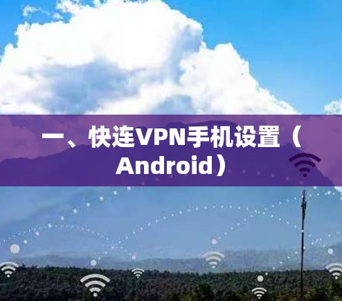 一、快连VPN手机设置(Android) 一、快连VPN手机设置(Android)