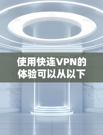 使用快连VPN的体验可以从以下几个方面进行总结