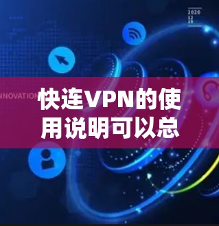 快连VPN的使用说明可以总结如下 快连VPN的使用说明可以总结如下
