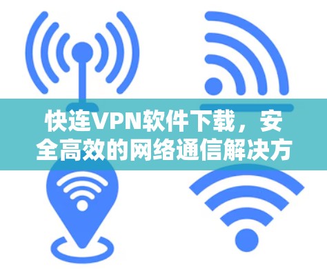 快连VPN软件下载，安全高效的网络通信解决方案