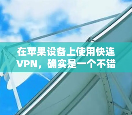 在苹果设备上使用快连VPN，确实是一个不错的选择，特别适合需要高速和稳定网络的用户。以下是详细的使用步骤，帮助你顺利完成配置和连接