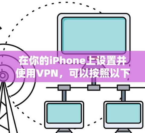 在你的iPhone上设置并使用VPN,可以按照以下步骤进行