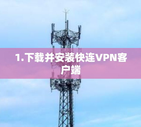 1.下载并安装快连VPN客户端 1.下载并安装快连VPN客户端