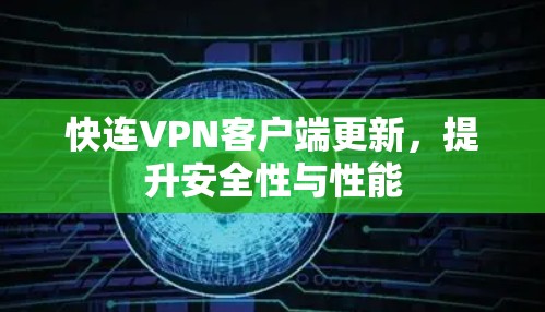快连VPN客户端更新,提升安全性与性能 快连VPN客户端更新,提升安全性与性能