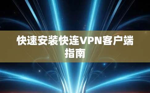 快速安装快连VPN客户端指南 快速安装快连VPN客户端指南