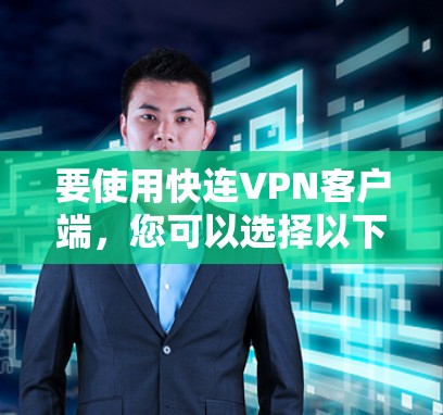 要使用快连VPN客户端,您可以选择以下几款知名的VPN软件,它们支持快速连接并提供稳定、安全的网络环境 要使用快连VPN客户端,您可以选择以下几款知名的VPN软件,它们支持快速连接并提供稳定、安全的网络环境