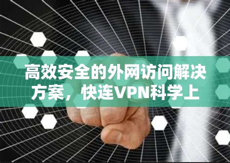 高效安全的外网访问解决方案，快连VPN科学上网工具