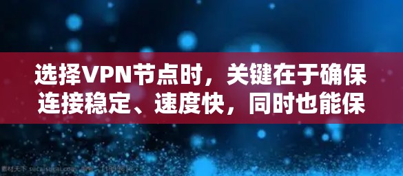 选择VPN节点时,关键在于确保连接稳定、速度快,同时也能保护你的隐私和安全。以下是一些选择VPN节点的建议和注意事项 选择VPN节点时,关键在于确保连接稳定、速度快,同时也能保护你的隐私和安全。以下是一些选择VPN节点的建议和注意事项