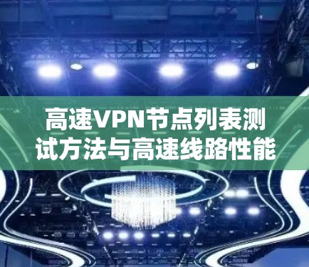 高速VPN节点列表测试方法与高速线路性能分析