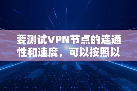 要测试VPN节点的连通性和速度,可以按照以下步骤进行