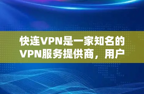 快连VPN是一家知名的VPN服务提供商，用户可以通过其官方网站或相关应用商店下载。如果你需要下载快连VPN的官网，你可以按照以下步骤操作
