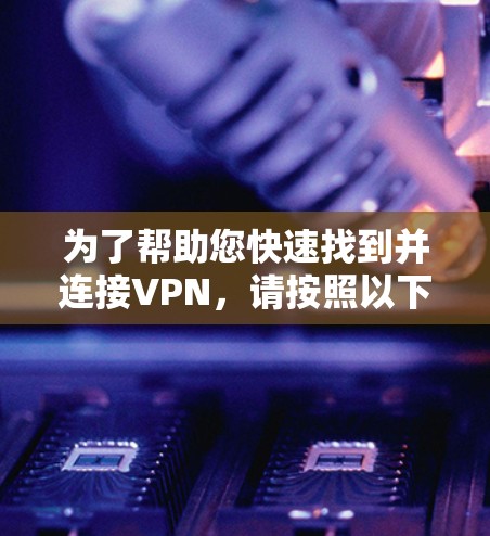 为了帮助您快速找到并连接VPN,请按照以下步骤操作