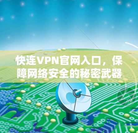 快连VPN官网入口，保障网络安全的秘密武器