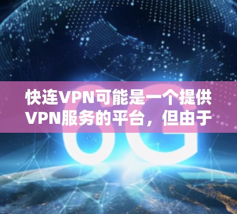 快连VPN可能是一个提供VPN服务的平台，但由于名称不常见，我无法提供具体的官网入口或下载链接。如果你正在寻找快连VPN的官网或客户端下载，建议通过以下方式操作
