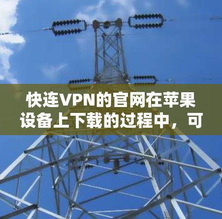 快连VPN的官网在苹果设备上下载的过程中,可能会遇到一些问题。以下是一些建议,帮助您顺利完成苹果版快连VPN的下载 快连VPN的官网在苹果设备上下载的过程中,可能会遇到一些问题。以下是一些建议,帮助您顺利完成苹果版快连VPN的下载