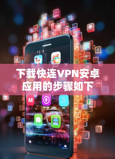 下载快连VPN安卓应用的步骤如下