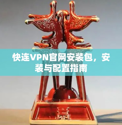 快连VPN官网安装包,安装与配置指南 快连VPN官网安装包,安装与配置指南
