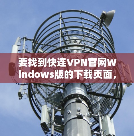 要找到快连VPN官网Windows版的下载页面,请按照以下步骤操作