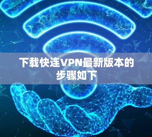 下载快连VPN最新版本的步骤如下 下载快连VPN最新版本的步骤如下