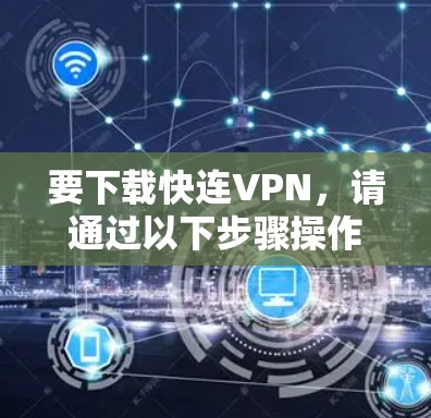要下载快连VPN，请通过以下步骤操作