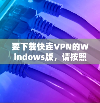 要下载快连VPN的Windows版,请按照以下步骤操作 要下载快连VPN的Windows版,请按照以下步骤操作