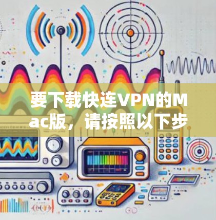 要下载快连VPN的Mac版，请按照以下步骤操作